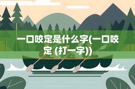 一口咬定是什么字(一口咬定 (打一字))