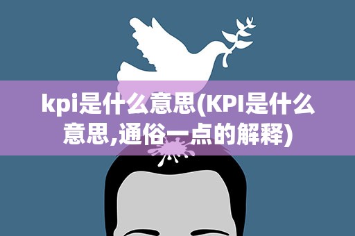 kpi是什么意思(KPI是什么意思,通俗一点的解释)