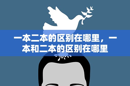 一本二本的区别在哪里，一本和二本的区别在哪里