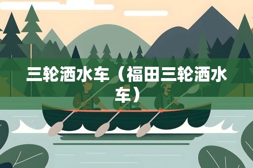 三轮洒水车（福田三轮洒水车）