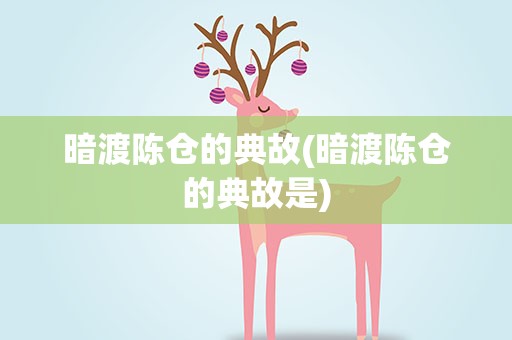 暗渡陈仓的典故(暗渡陈仓的典故是)