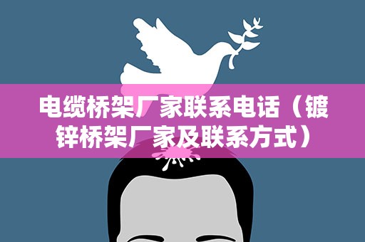 电缆桥架厂家联系电话（镀锌桥架厂家及联系方式）
