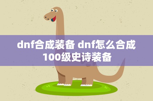 dnf合成装备 dnf怎么合成100级史诗装备