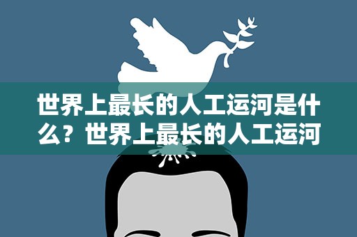 世界上最长的人工运河是什么？世界上最长的人工运河