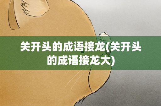 关开头的成语接龙(关开头的成语接龙大)