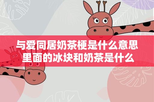 与爱同居奶茶梗是什么意思 里面的冰块和奶茶是什么意思