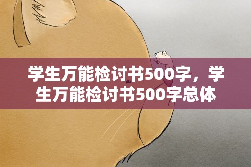 学生万能检讨书500字，学生万能检讨书500字总体
