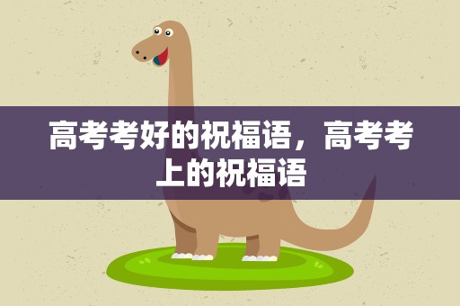 高考考好的祝福语，高考考上的祝福语