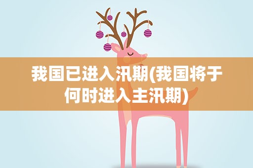 我国已进入汛期(我国将于何时进入主汛期)