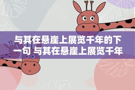 与其在悬崖上展览千年的下一句 与其在悬崖上展览千年的下一句怎么说