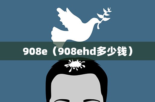 908e（908ehd多少钱）