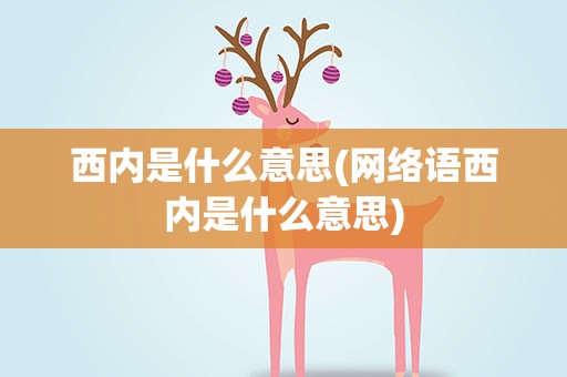 西内是什么意思(网络语西内是什么意思)