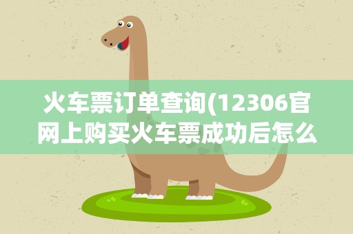 火车票订单查询(12306官网上购买火车票成功后怎么查询订单)