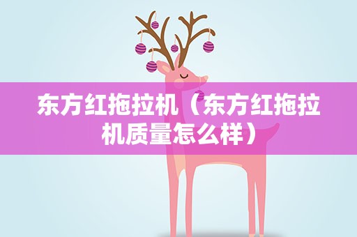 东方红拖拉机（东方红拖拉机质量怎么样）