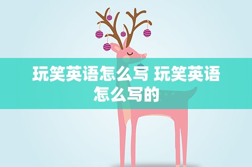 玩笑英语怎么写 玩笑英语怎么写的