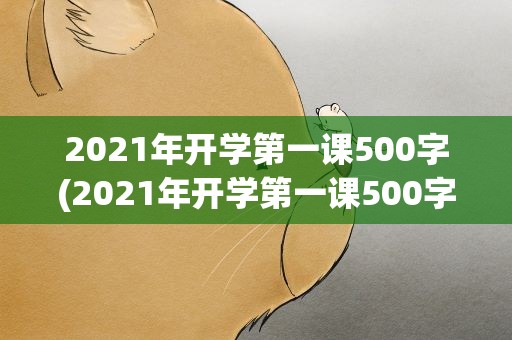 2021年开学第一课500字(2021年开学第一课500字初一)