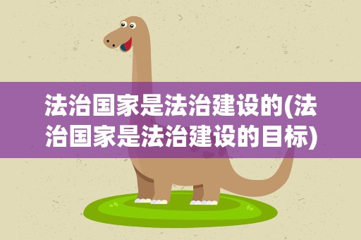 法治国家是法治建设的(法治国家是法治建设的目标)