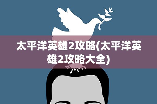 太平洋英雄2攻略(太平洋英雄2攻略大全)