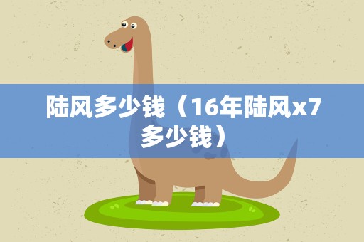 陆风多少钱（16年陆风x7多少钱）