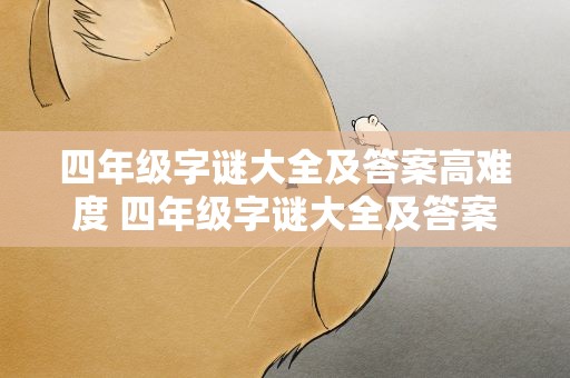四年级字谜大全及答案高难度 四年级字谜大全及答案高难度题