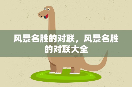 风景名胜的对联，风景名胜的对联大全