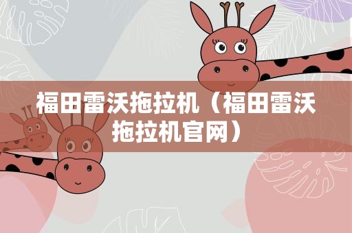 福田雷沃拖拉机（福田雷沃拖拉机官网）