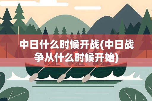 中日什么时候开战(中日战争从什么时候开始)