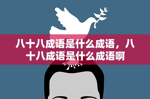 八十八成语是什么成语，八十八成语是什么成语啊