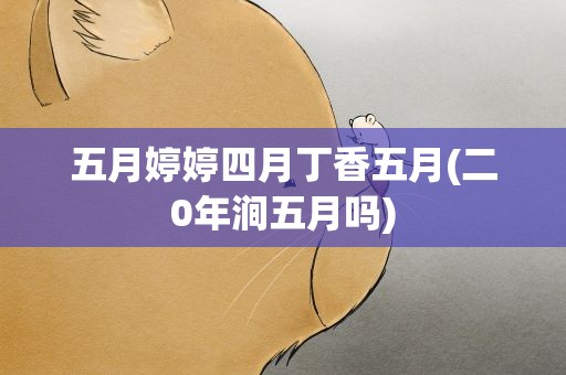 五月婷婷四月丁香五月(二0年涧五月吗)