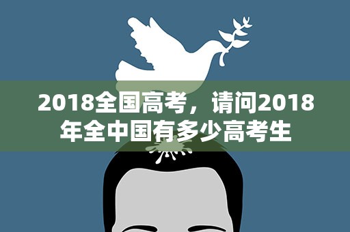 2018全国高考，请问2018年全中国有多少高考生