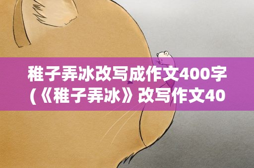 稚子弄冰改写成作文400字(《稚子弄冰》改写作文400字)