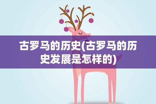 古罗马的历史(古罗马的历史发展是怎样的)