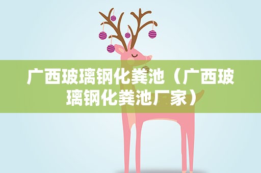 广西玻璃钢化粪池（广西玻璃钢化粪池厂家）