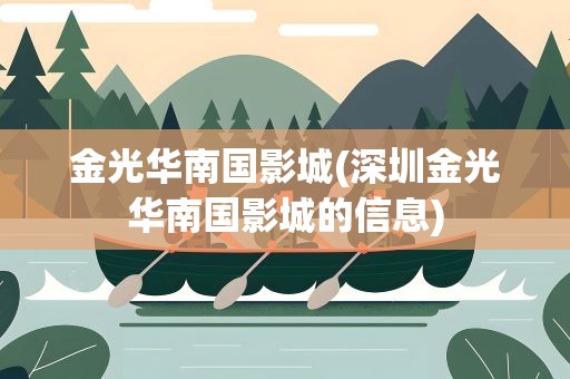 金光华南国影城(深圳金光华南国影城的信息)