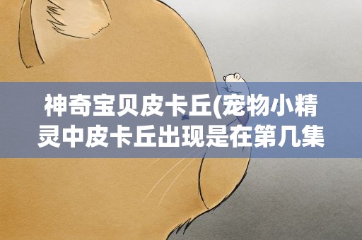 神奇宝贝皮卡丘(宠物小精灵中皮卡丘出现是在第几集)