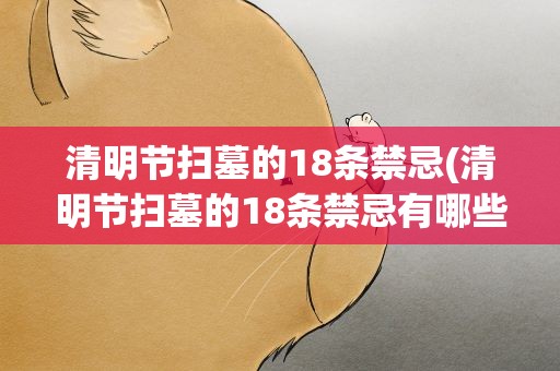 清明节扫墓的18条禁忌(清明节扫墓的18条禁忌有哪些)