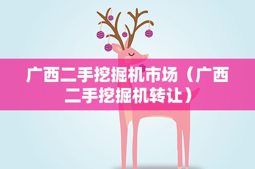 广西二手挖掘机市场（广西二手挖掘机转让）