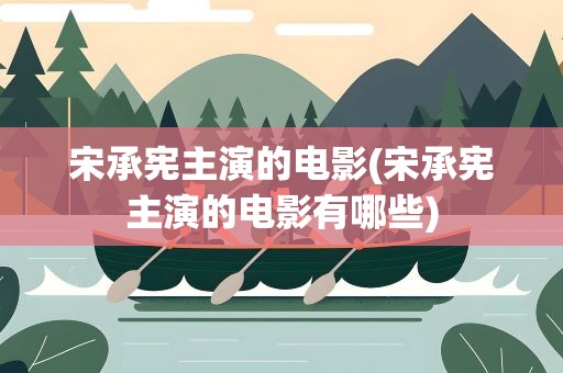 宋承宪主演的电影(宋承宪主演的电影有哪些)