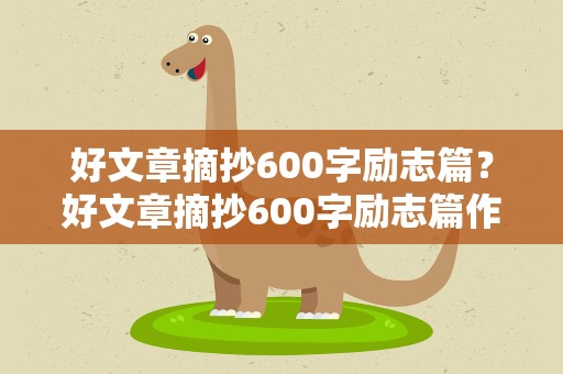 好文章摘抄600字励志篇？好文章摘抄600字励志篇作文