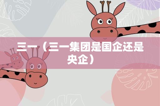 三一（三一集团是国企还是央企）