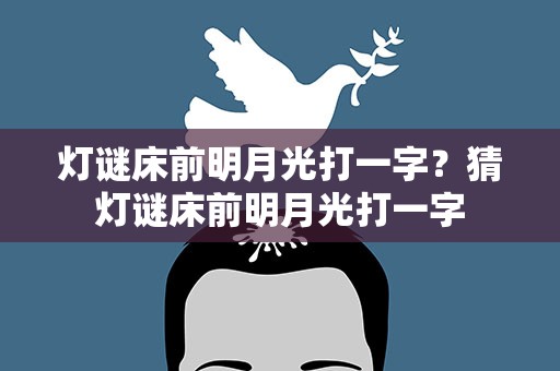 灯谜床前明月光打一字？猜灯谜床前明月光打一字