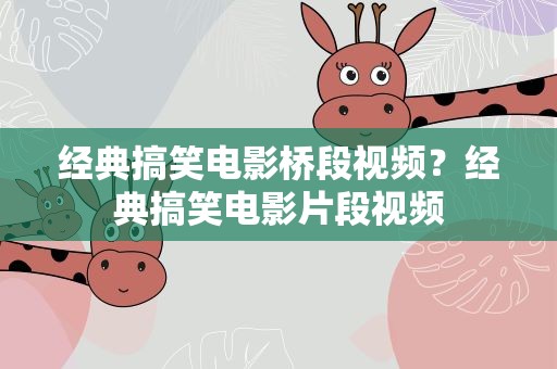 经典搞笑电影桥段视频？经典搞笑电影片段视频