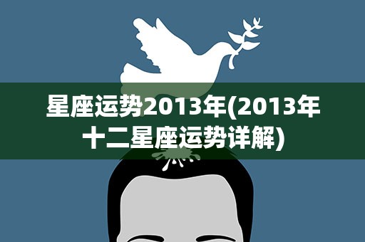 星座运势2013年(2013年十二星座运势详解)