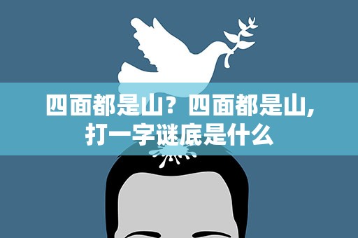 四面都是山？四面都是山,打一字谜底是什么