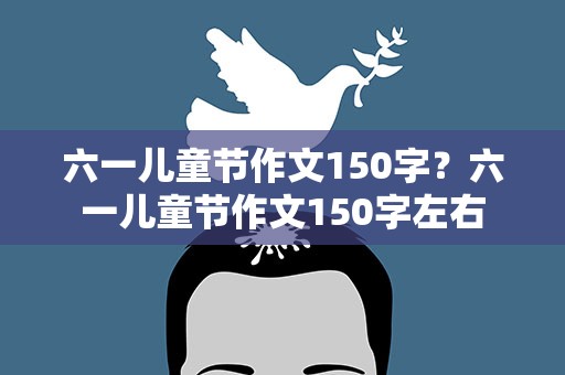 六一儿童节作文150字？六一儿童节作文150字左右