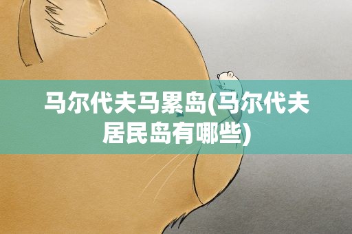 马尔代夫马累岛(马尔代夫居民岛有哪些)