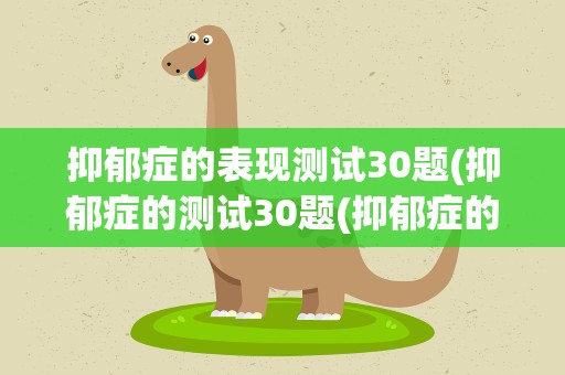 抑郁症的表现测试30题(抑郁症的测试30题(抑郁症的表现测试30题))