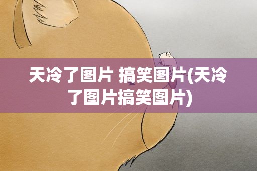 天冷了图片 搞笑图片(天冷了图片搞笑图片)