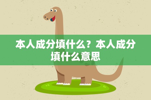 本人成分填什么？本人成分填什么意思