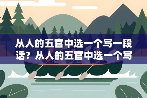 从人的五官中选一个写一段话？从人的五官中选一个写一段话50字
